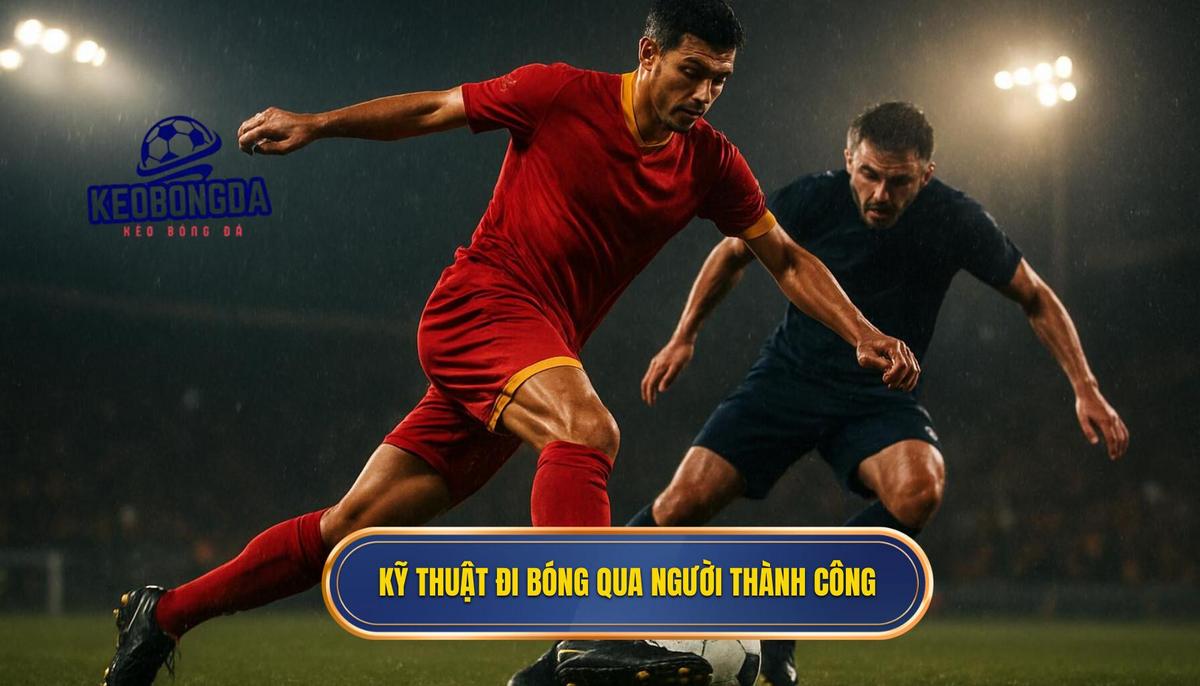 Bản Chất Của Kỹ Thuật Đi Bóng Qua Người Thành Công