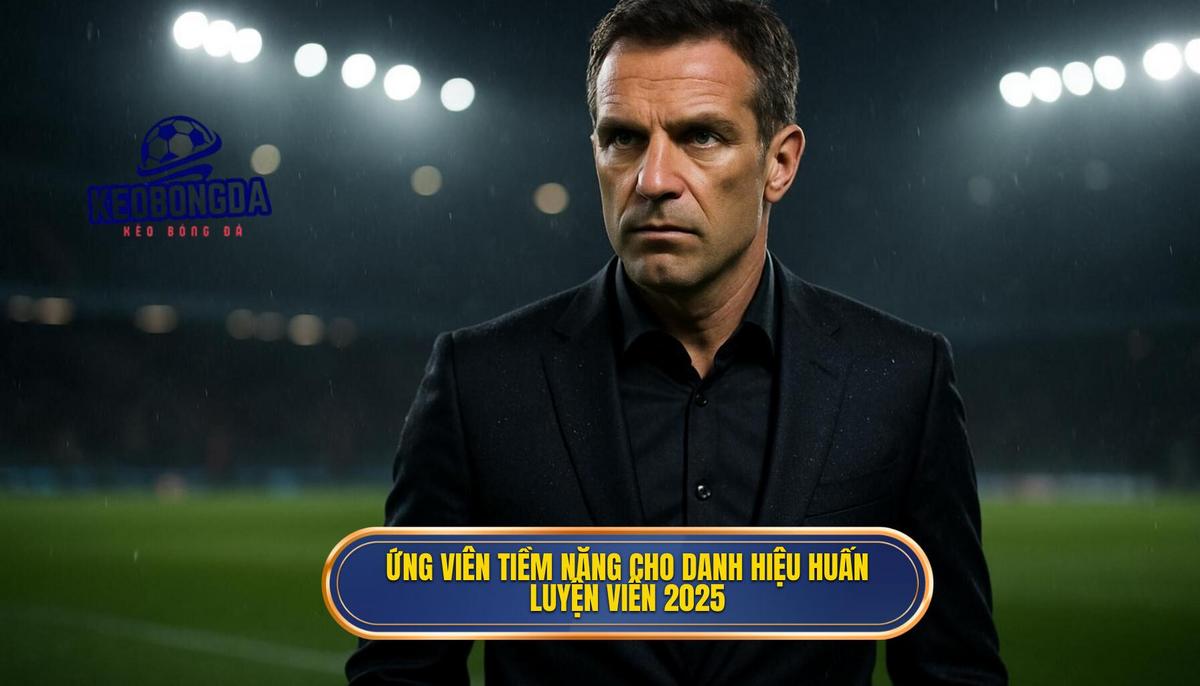 Ứng Viên Tiềm Năng Cho Danh Hiệu Top Huấn Luyện Viên Thành Công Nhất 2025