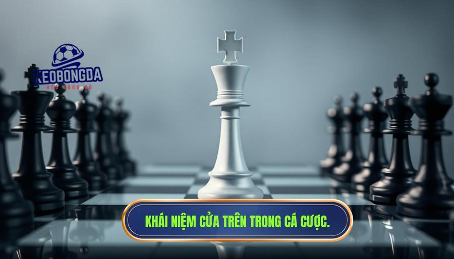 Hiểu đúng về khái niệm "Cửa trên" trong cá cược