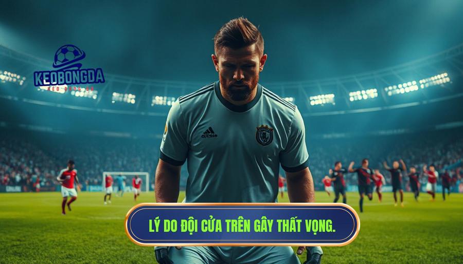 Tại sao đội cửa trên thường xuyên gây thất vọng cho người chơi?